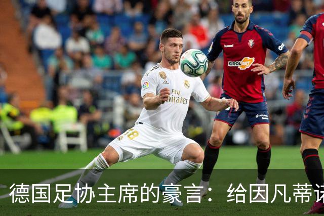 德国足协主席的豪言：给因凡蒂诺打个“下课”通知！